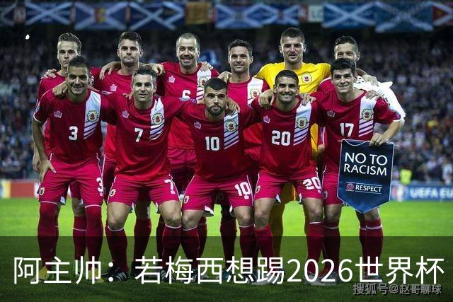 阿主帅：若梅西想踢2026世界杯 会为他保留10号球衣